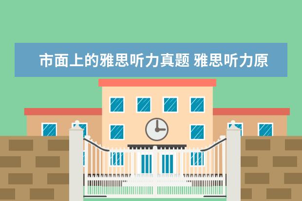 市面上的雅思听力真题 雅思听力原文都是来源于什么地方