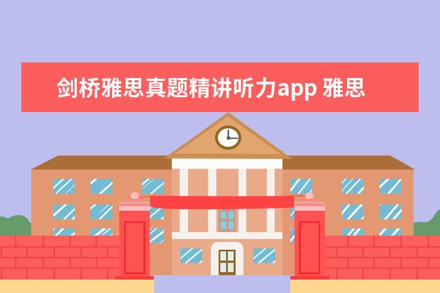 剑桥雅思真题精讲听力app 雅思备考经验分享,如何轻松拿到雅思7分