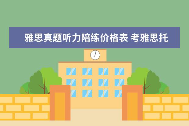 雅思真题听力陪练价格表 考雅思托福 选哪家培训机构最好?