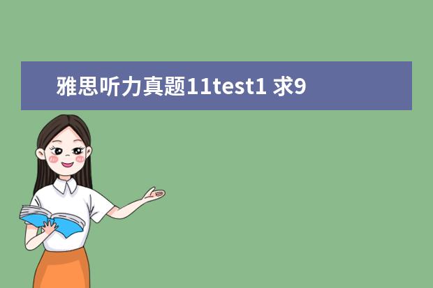 雅思听力真题11test1 求9分达人雅思听力真题还原及解析 test1-6的答案谢...