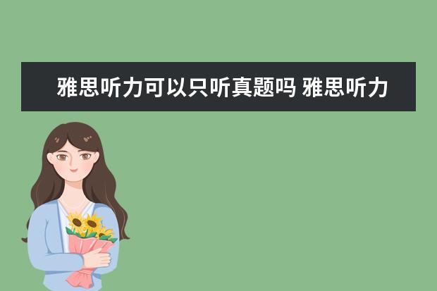 雅思听力可以只听真题吗 雅思听力考试的时候,可以看到听力题目吗? ? - 百度...