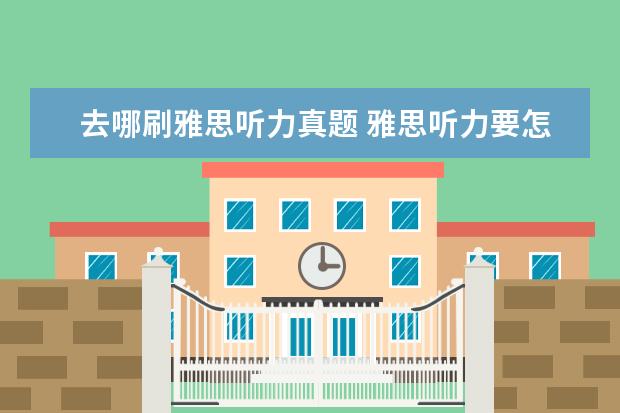 去哪刷雅思听力真题 雅思听力要怎么练才提高快?