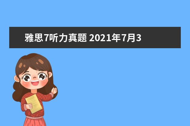 雅思7听力真题 2021年7月31日雅思听力考试真题答案回忆