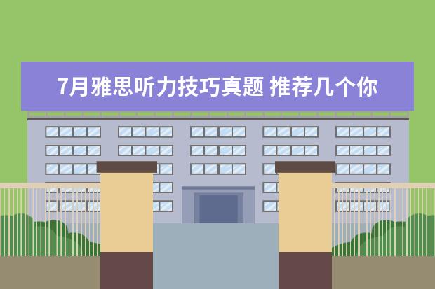 7月雅思听力技巧真题 推荐几个你不知道的雅思听力训练方法