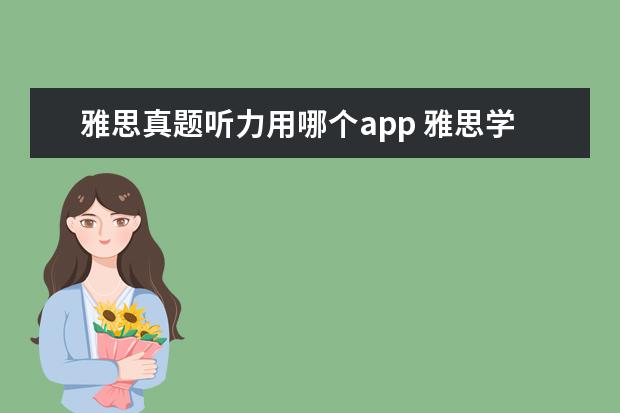 雅思真题听力用哪个app 雅思学习应该下载什么软件。比如练口语、改写作、练...