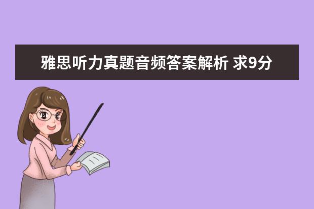 雅思听力真题音频答案解析 求9分达人雅思听力真题还原及解析 test1-6的答案谢...