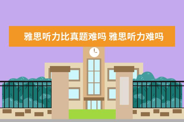 雅思听力比真题难吗 雅思听力难吗