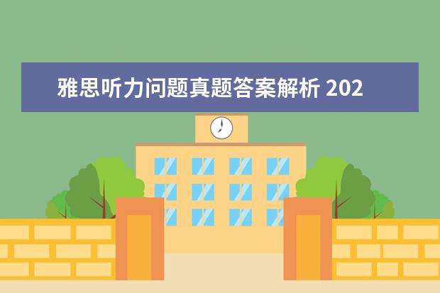 雅思听力问题真题答案解析 2021年7月17日雅思听力考试真题答案