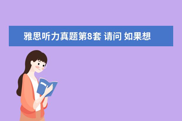 雅思听力真题第8套 请问 如果想要雅思听力和阅读单项8分,至多错多少题?...