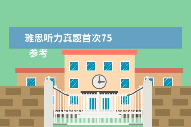 雅思听力真题首次75 
  参考资料:
  大学英语四六级考试 百度百科
  英语专业八级考试 百度百科