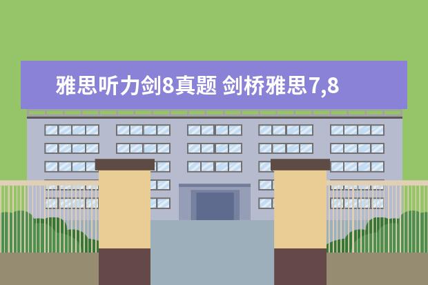 雅思听力剑8真题 剑桥雅思7,8,9难度相当吗?用剑桥7做模考,听力错在5...