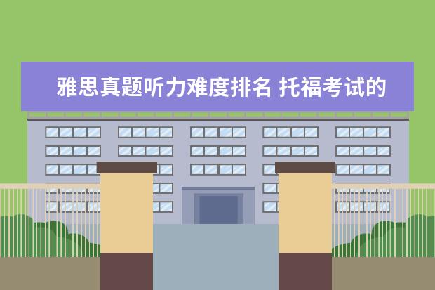 雅思真题听力难度排名 托福考试的听力难还是雅思的听力难?为什么? - 百度...