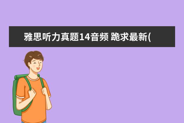 雅思听力真题14音频 跪求最新(含剑14)《雅思王听力真题语料库(机考笔试...