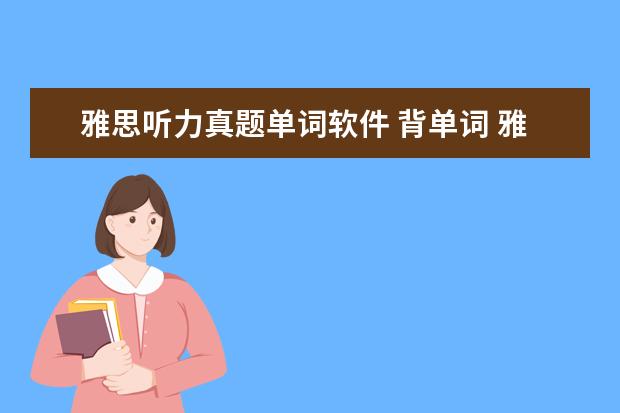 雅思听力真题单词软件 背单词 雅思 软件 哪个好
