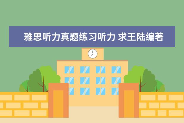 雅思听力真题练习听力 求王陆编著的最新版《雅思王听力真题语料库机考笔试...