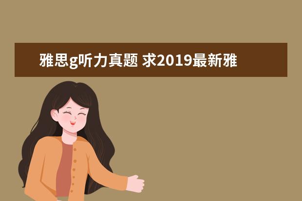 雅思g听力真题 求2021最新雅思全套真题百度云电子版