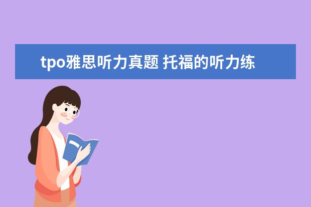 tpo雅思听力真题 托福的听力练习哪种好啊
