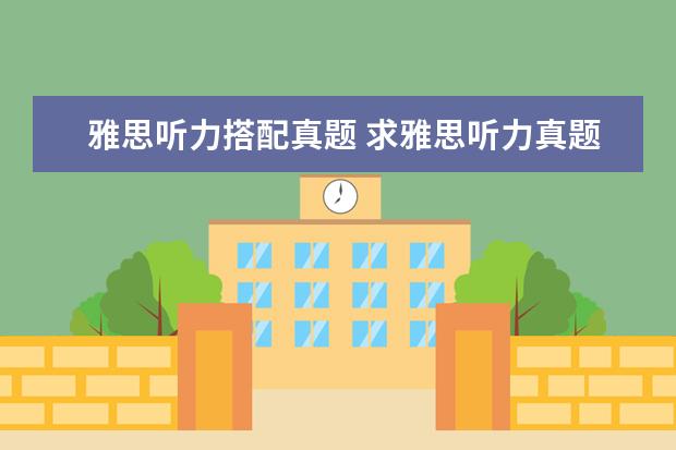雅思听力搭配真题 求雅思听力真题原文材料
