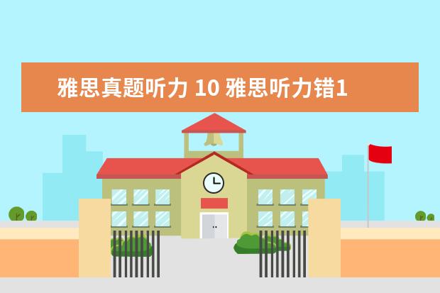 雅思真题听力 10 雅思听力错10个能得几分呢?算不算错的很多啊? - 百...