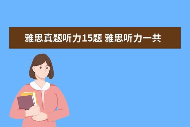 雅思真题听力15题 雅思听力一共几个小题,还有一共播放几段听力 - 百度...