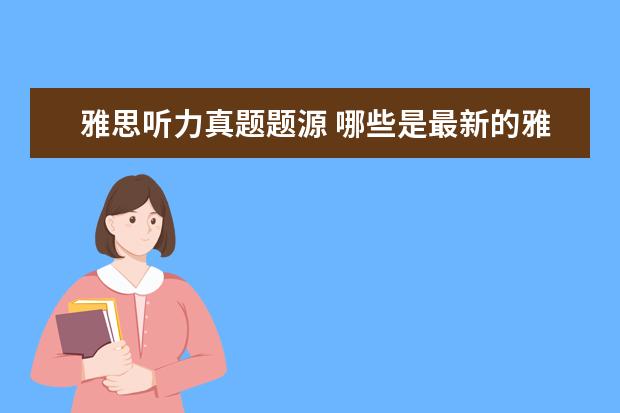 雅思听力真题题源 哪些是最新的雅思题目与复习资料?