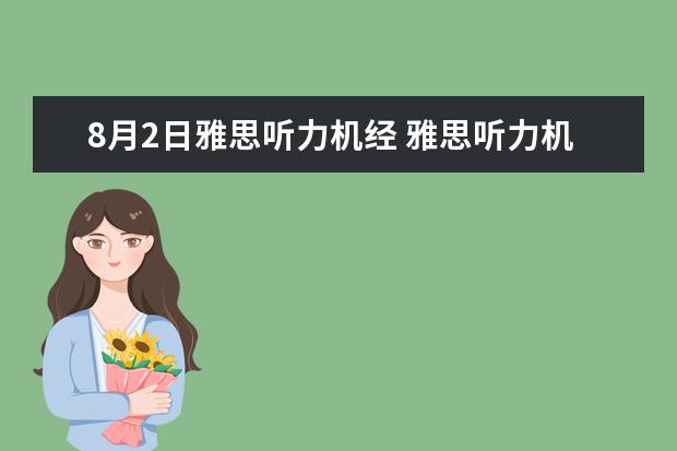 8月2日雅思听力机经 雅思听力机经是以前旧的题目..那么在新考试也会再重...