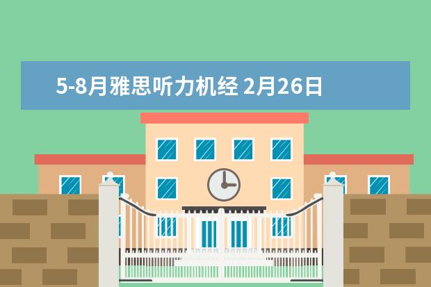 5-8月雅思听力机经 2月26日考雅思,有些关于听力机经的问题