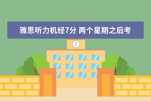 雅思听力机经7分 两个星期之后考雅思,想考7+,但是听力的分数每次都差...