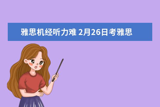 雅思机经听力难 2月26日考雅思,有些关于听力机经的问题