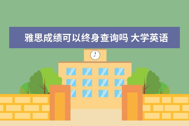 雅思成绩可以终身查询吗 大学英语四级成绩查询期限是多久
