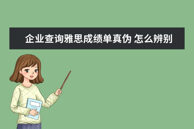 企业查询雅思成绩单真伪 怎么辨别雅思成绩单的真假