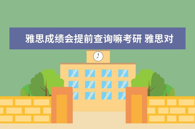 雅思成绩会提前查询嘛考研 雅思对考研有用吗
