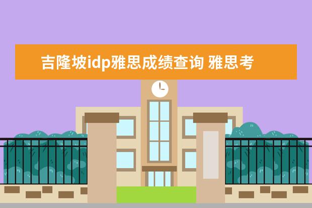 吉隆坡idp雅思成绩查询 雅思考试,idp和bc到底有什么区别