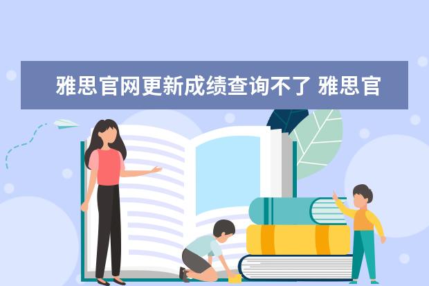 雅思官网更新成绩查询不了 雅思官网查成绩怎么没成绩