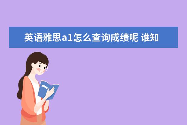 英语雅思a1怎么查询成绩呢 谁知道英语雅思的1--9分与欧标A1--C2的具体对应啊? ...