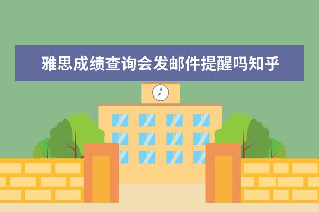 雅思成绩查询会发邮件提醒吗知乎 英国大学对雅思的要求是多少 知乎