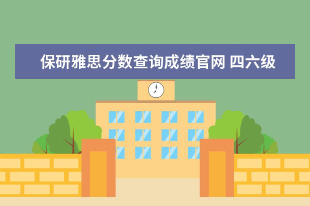 保研雅思分数查询成绩官网 四六级考完多久可以查询成绩?