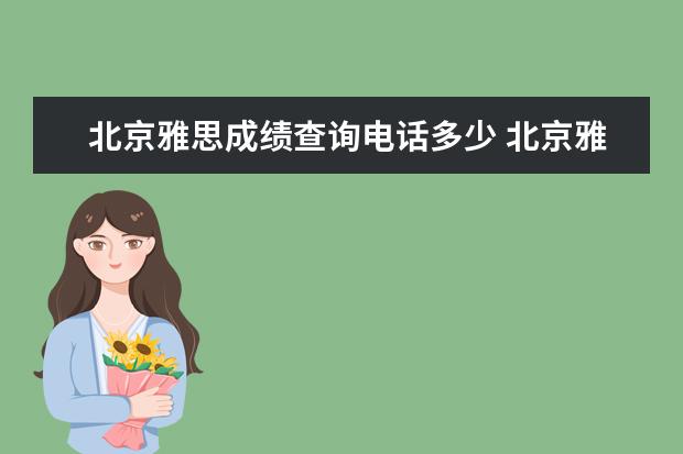 北京雅思成绩查询电话多少 北京雅思考试中心电话