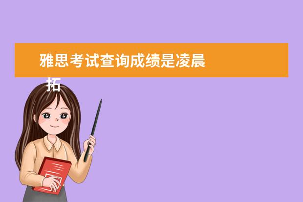 雅思考试查询成绩是凌晨
拓展资料