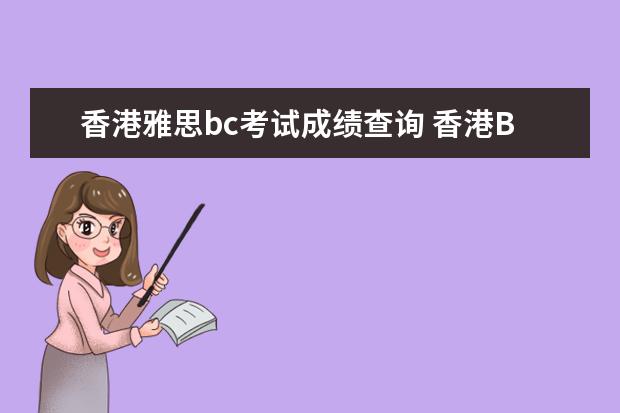香港雅思bc考试成绩查询 香港BC雅思口语考试时间如果在前一天,具体是在上午...