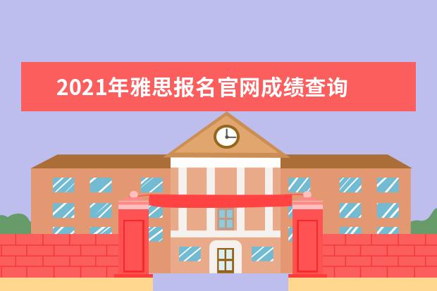 2021年雅思报名官网成绩查询 2021年3月4日雅思准考证打印入口