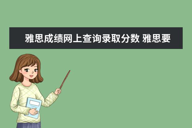 雅思成绩网上查询录取分数 雅思要考多少分才能自己申请国外大学?