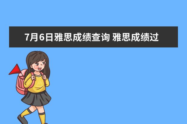 7月6日雅思成绩查询 雅思成绩过期后还可以在网上查到雅思成绩吗? - 百度...
