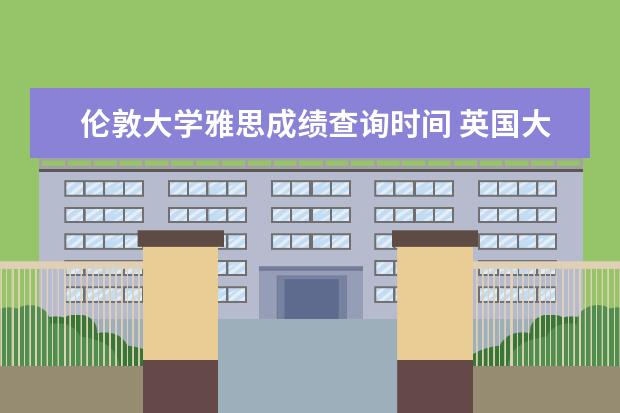 伦敦大学雅思成绩查询时间 英国大学的雅思成绩要求有多高