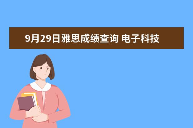 9月29日雅思成绩查询 电子科技大学格拉斯哥学院2020年本科生自主招生简章...