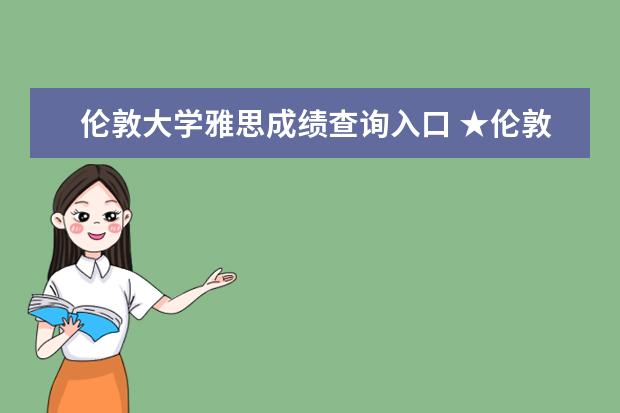 伦敦大学雅思成绩查询入口 ★伦敦大学玛丽女王学院雅思成绩要求是多少 - 百度...