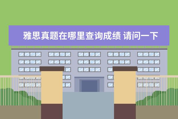 雅思真题在哪里查询成绩 请问一下雅思真题怎么找?