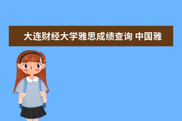 大连财经大学雅思成绩查询 中国雅思考试考点有哪些