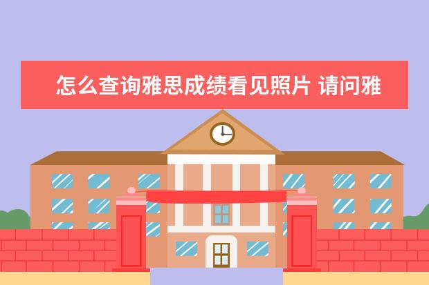 怎么查询雅思成绩看见照片 请问雅思的准考证上要贴上照片吗 或者需要把照片传...