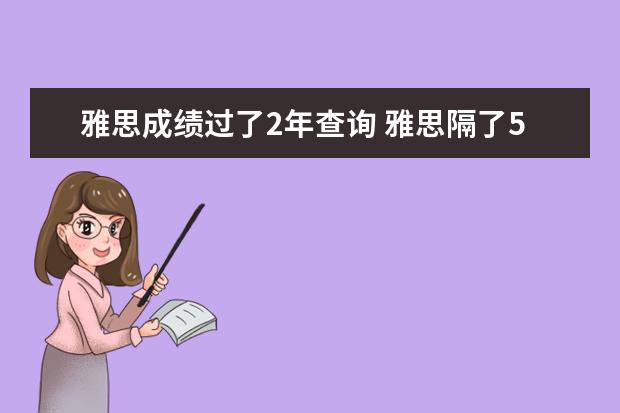 雅思成绩过了2年查询 雅思隔了5年,成绩在官网还查得到吗?